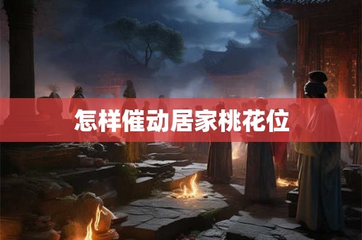 怎样催动居家桃花位