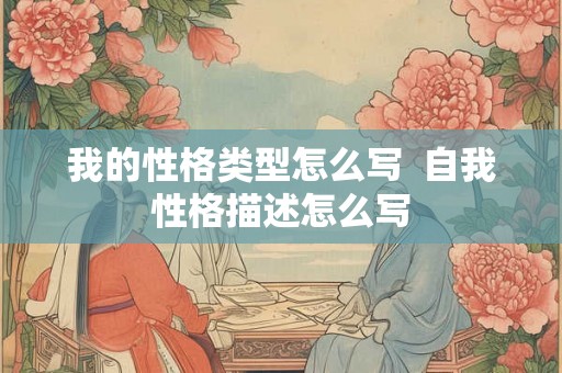 我的性格类型怎么写  自我性格描述怎么写