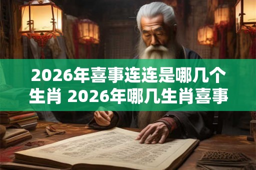 2026年喜事连连是哪几个生肖 2026年哪几生肖喜事不断