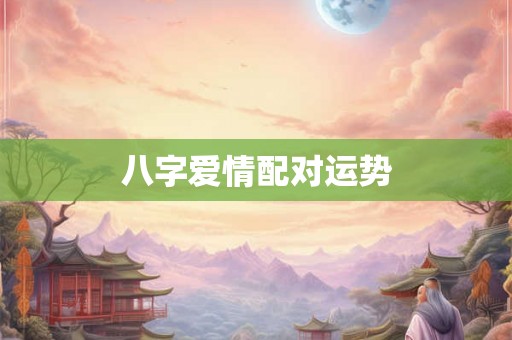 八字爱情配对运势