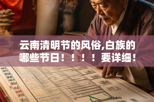 云南清明节的风俗,白族的哪些节日！！！！要详细！！！