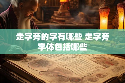 走字旁的字有哪些 走字旁字体包括哪些
