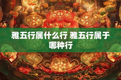 雅五行属什么行 雅五行属于哪种行