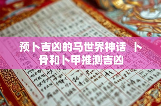 预卜吉凶的马世界神话  卜骨和卜甲推测吉凶