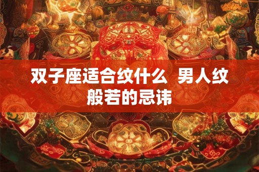 双子座适合纹什么  男人纹般若的忌讳