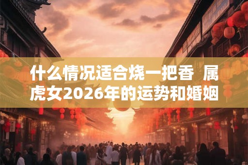 什么情况适合烧一把香  属虎女2026年的运势和婚姻