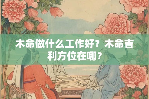 木命做什么工作好？木命吉利方位在哪？