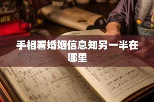 手相看婚姻信息知另一半在哪里 手相看婚姻信息知另一半在哪里