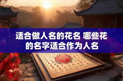 适合做人名的花名 哪些花的名字适合作为人名