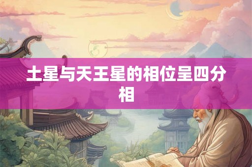 土星与天王星的相位呈四分相 土星与天王星的相位呈四分相