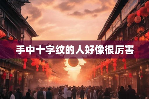 手中十字纹的人好像很厉害