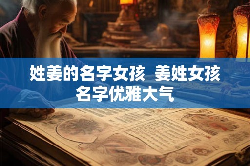 姓姜的名字女孩  姜姓女孩名字优雅大气