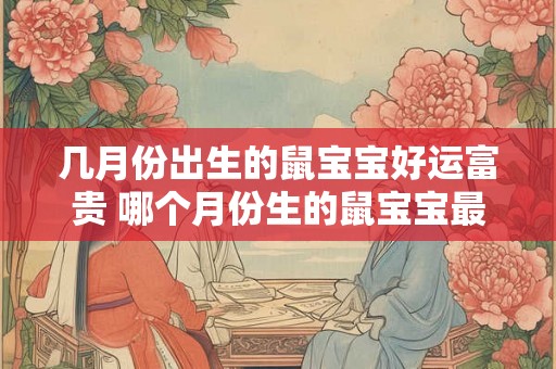 几月份出生的鼠宝宝好运富贵 哪个月份生的鼠宝宝最有运气