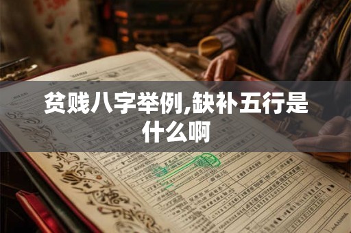贫贱八字举例,缺补五行是什么啊