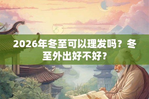 2026年冬至可以理发吗？冬至外出好不好？