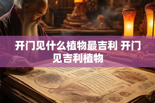 开门见什么植物最吉利 开门见吉利植物