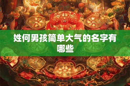 姓何男孩简单大气的名字有哪些 姓何男孩简单大气的名字有哪些