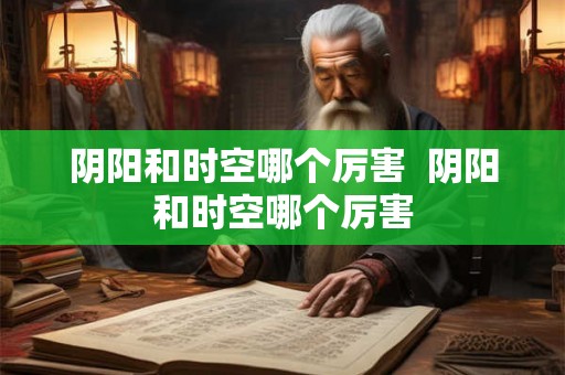 阴阳和时空哪个厉害  阴阳和时空哪个厉害