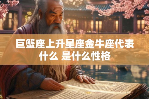 巨蟹座上升星座金牛座代表什么 是什么性格