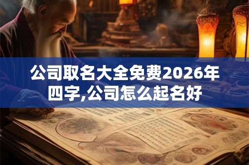 公司取名大全免费2026年四字,公司怎么起名好