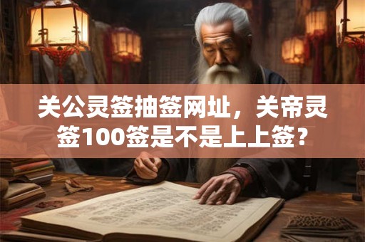 关公灵签抽签网址，关帝灵签100签是不是上上签？