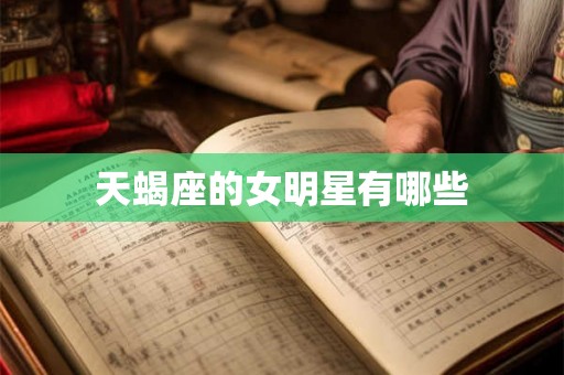 天蝎座的女明星有哪些 天蝎座的女明星有哪些