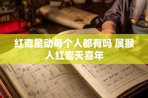 红鸾星动每个人都有吗 属猴人红鸾天喜年