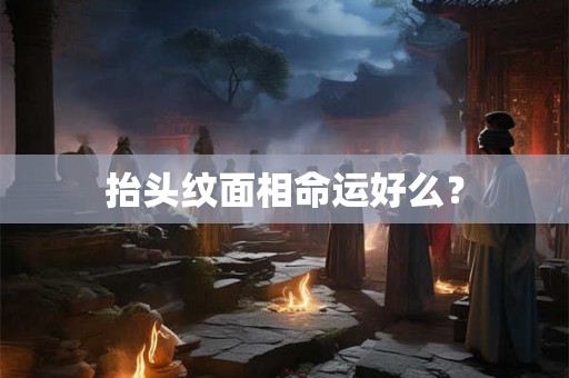 抬头纹面相命运好么？