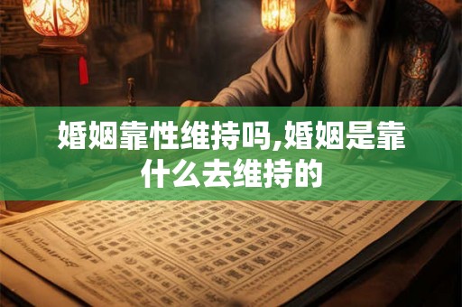 婚姻靠性维持吗,婚姻是靠什么去维持的 婚姻靠性维持吗,婚姻是靠什么去维持的
