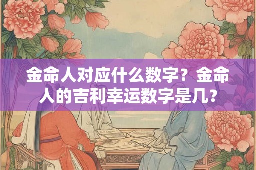 金命人对应什么数字？金命人的吉利幸运数字是几？