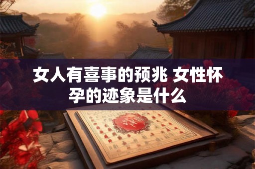 女人有喜事的预兆 女性怀孕的迹象是什么