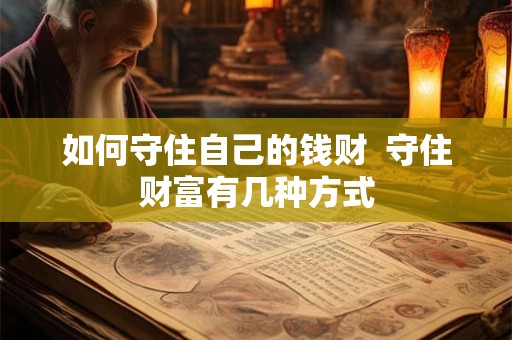 如何守住自己的钱财  守住财富有几种方式