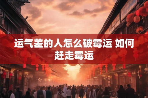 运气差的人怎么破霉运 如何赶走霉运