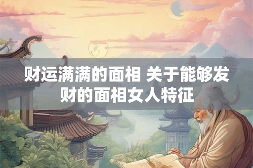 财运满满的面相 关于能够发财的面相女人特征