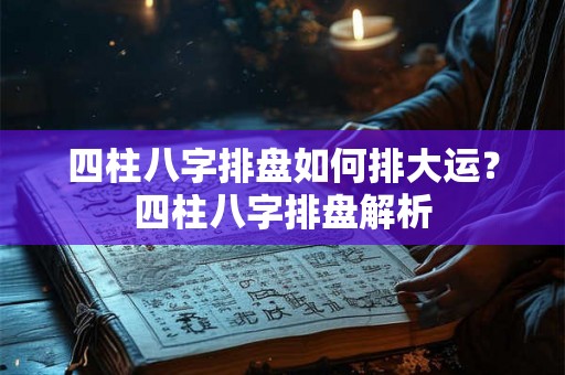 四柱八字排盘如何排大运？四柱八字排盘解析