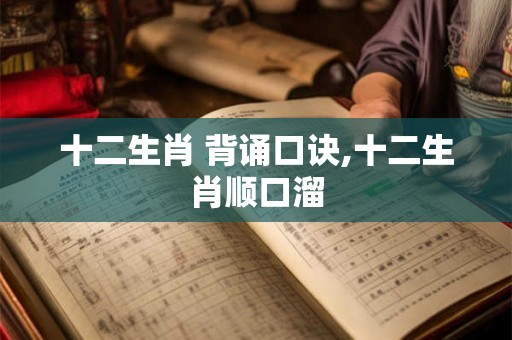 十二生肖 背诵口诀,十二生肖顺口溜