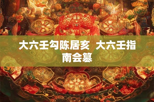 大六壬勾陈居亥 大六壬指南会篡 大六壬勾陈居亥 大六壬指南会篡
