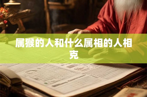 属猴的人和什么属相的人相克