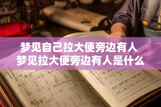 梦见自己拉大便旁边有人 梦见拉大便旁边有人是什么意思