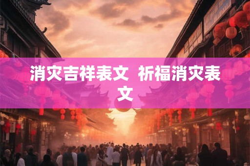 消灾吉祥表文 祈福消灾表文 消灾吉祥表文 祈福消灾表文