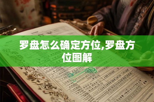 罗盘怎么确定方位,罗盘方位图解 罗盘怎么确定方位,罗盘方位图解