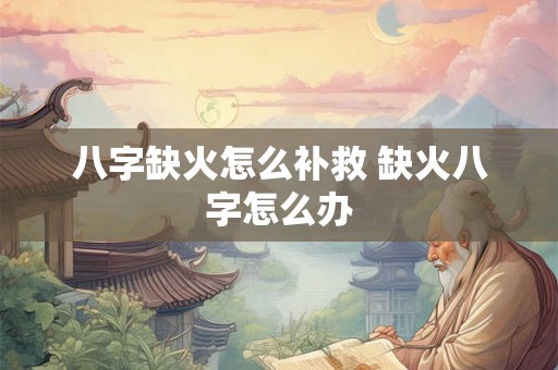 八字缺火怎么补救 缺火八字怎么办