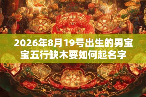 2026年8月19号出生的男宝宝五行缺木要如何起名字