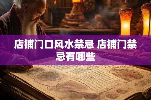 店铺门口风水禁忌 店铺门禁忌有哪些