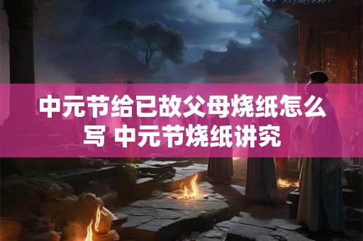 中元节给已故父母烧纸怎么写 中元节烧纸讲究