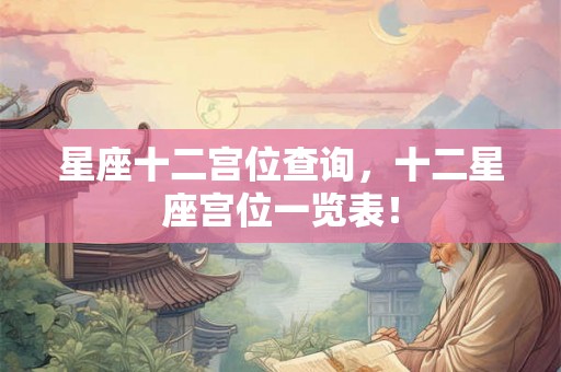 星座十二宫位查询，十二星座宫位一览表！