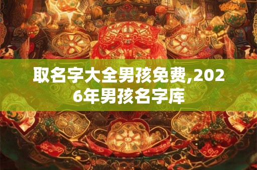 取名字大全男孩免费,2026年男孩名字库