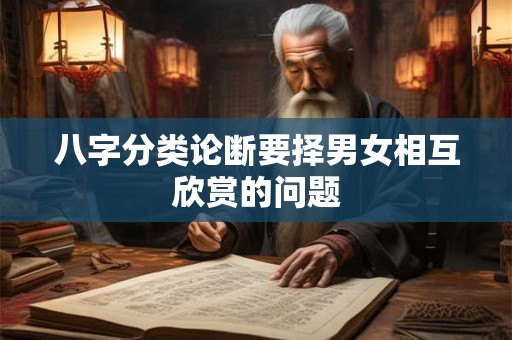 八字分类论断要择男女相互欣赏的问题