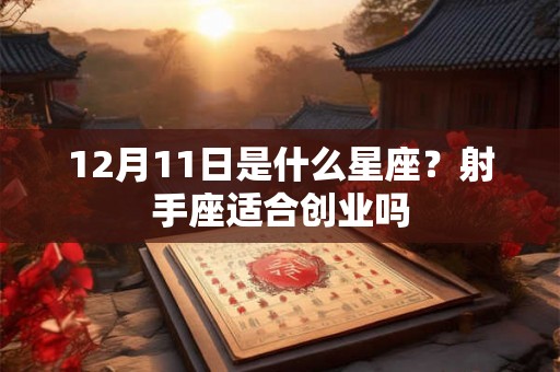 12月11日是什么星座?射手座适合创业吗 12月11日是什么星座?射手座适合创业吗