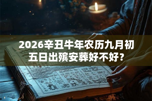 2026辛丑牛年农历九月初五日出殡安葬好不好？